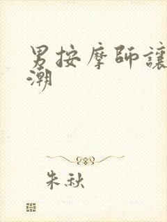 男按摩师让我高潮