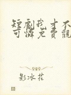 短剧我才不是小可怜免费观看
