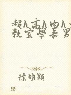 超h高h肉h文教室学长男男