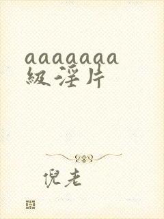 aaaaaaa级淫片
