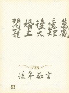 闪婚后亿万老公宠上天短剧