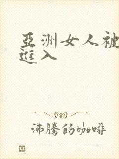 亚洲女人被黑人进入