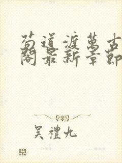 苟道渡万古笔趣阁最新章节免费阅读