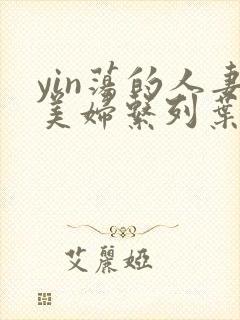 yin荡的人妻美妇系列叶枫