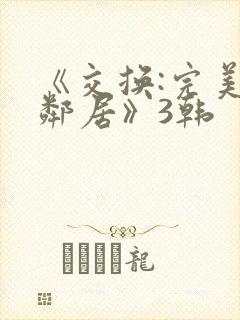 《交换:完美的邻居》3韩