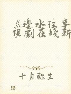 《边水往事》电视剧在线新电视剧
