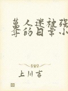 万人迷被强取豪夺的日常小说