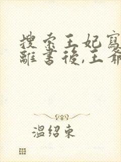 搜索王妃写了和离书后,王爷他慌了