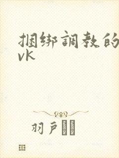 捆绑调教的视频vk