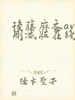 后藤麻衣av无删减版在线播放
