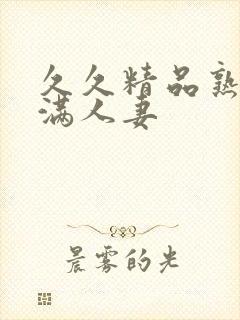 久久精品熟妇丰满人妻