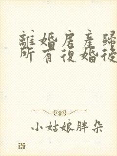 离婚房产归女方所有复婚后还归女方吗