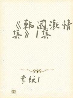 《韩国激情大合集》1集