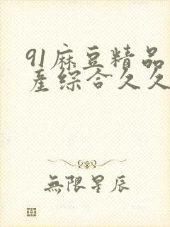 91麻豆精品国产综合久久久_亚洲综合久封面
