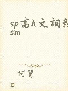 sp高h文调教sm