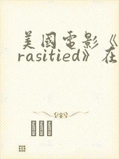 美国电影《parasitied》在线观看