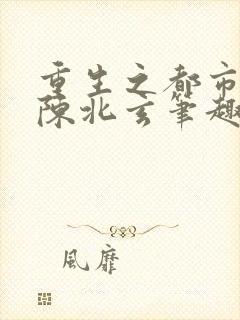 重生之都市修仙陈北玄笔趣阁
