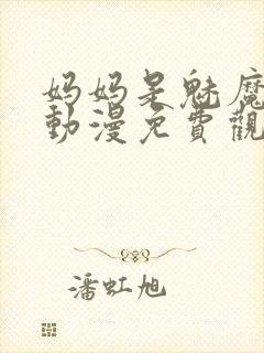 妈妈是魅魔全集动漫免费观看