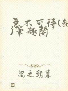 急不可待(糙汉)笔趣阁
