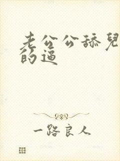 老公公舔儿媳妇的逼