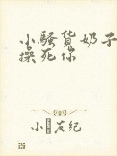 小骚货奶子真大操死你