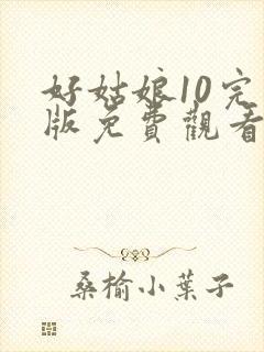 好姑娘10完整版免费观看在线播放
