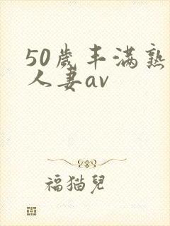50岁丰满熟女人妻av
