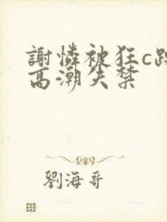 谢怜被狂c躁到高潮失禁