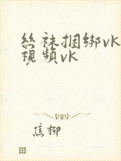丝袜捆绑vk一视频vk封面