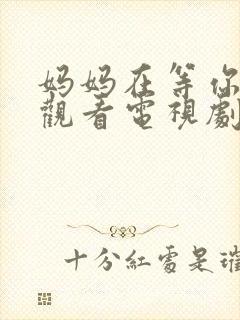 妈妈在等你免费观看电视剧第16集