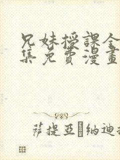 兄妹授课全46集免费漫画