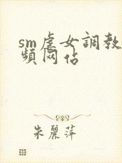 sm虐女调教视频网站