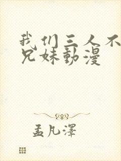 我们三人不是亲兄妹动漫