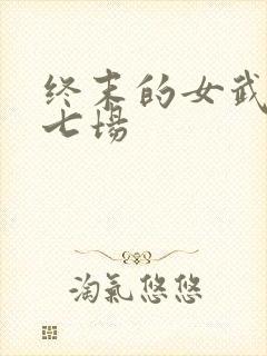 终末的女武神第七场