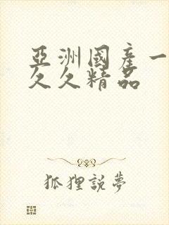 亚洲国产一成人久久精品