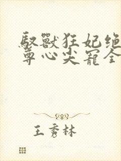驭兽狂妃绝色帝尊心尖宠全文txt