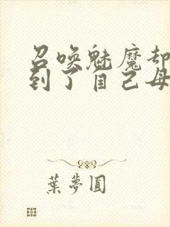 召唤魅魔却召唤到了自己母亲
