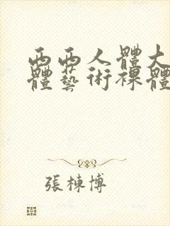 西西人体大胆人体艺术裸体交配