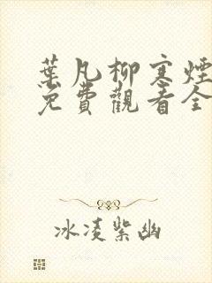 叶凡柳寒烟短剧免费观看全集高清
