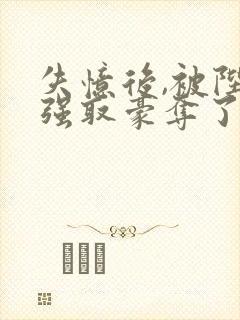 失忆后,被陛下强取豪夺了