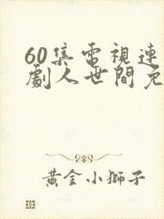 60集电视连续剧人世间免费观看