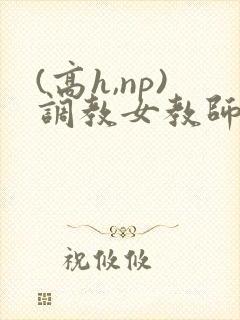 (高h,np)调教女教师h文封面