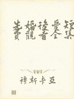 先婚后爱短剧免费观看全集高清