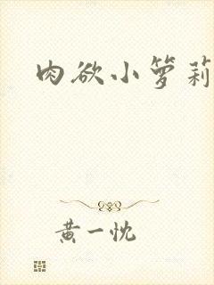 肉欲小箩莉h文