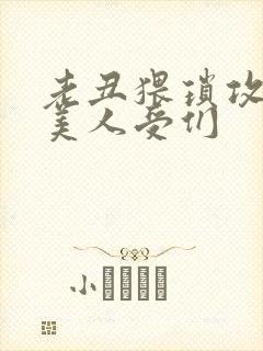 老丑猥琐攻vs美人受们