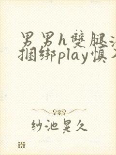 男男h双腿涨灌捆绑play慎入封面