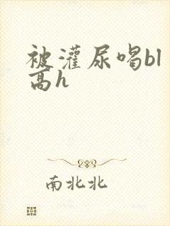 被灌尿喝bl 高h