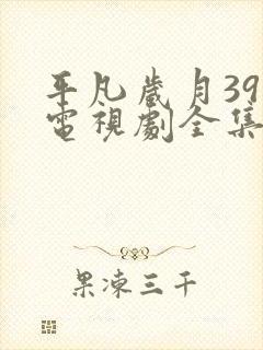 平凡岁月39集电视剧全集免费观看