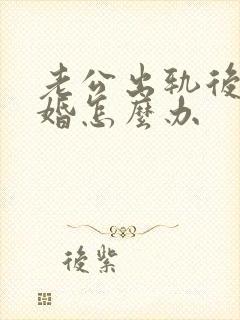 老公出轨后提离婚怎么办