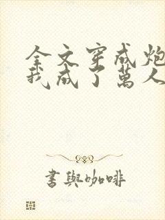 全文穿成炮灰后我成了万人迷